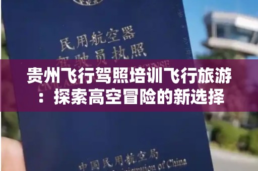 贵州飞行驾照培训飞行旅游：探索高空冒险的新选择