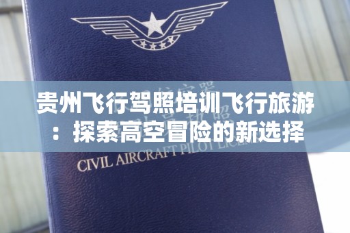 贵州飞行驾照培训飞行旅游：探索高空冒险的新选择