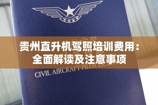 贵州直升机驾照培训费用：全面解读及注意事项