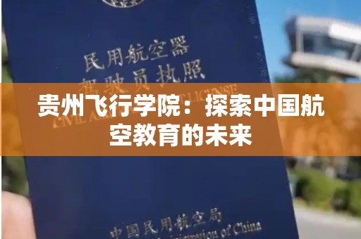 贵州飞行学院：探索中国航空教育的未来