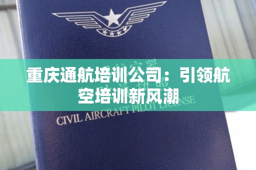 重庆通航培训公司：引领航空培训新风潮