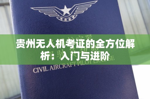 贵州无人机考证的全方位解析：入门与进阶