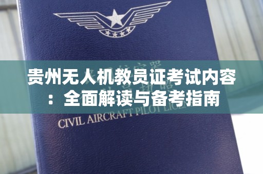 贵州无人机教员证考试内容：全面解读与备考指南
