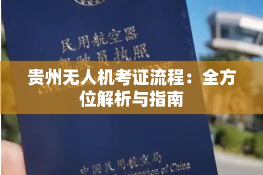 贵州无人机考证流程：全方位解析与指南