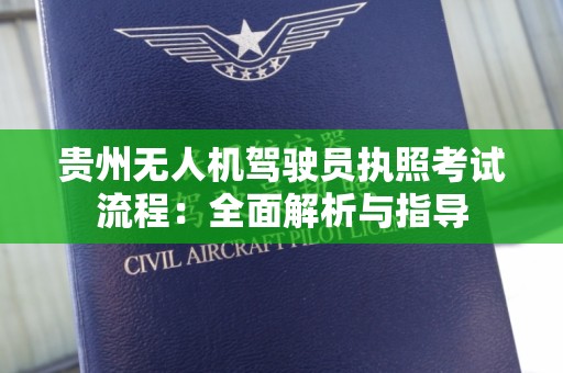贵州无人机驾驶员执照考试流程：全面解析与指导