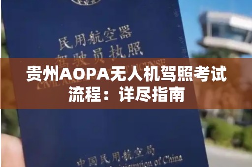 贵州AOPA无人机驾照考试流程：详尽指南