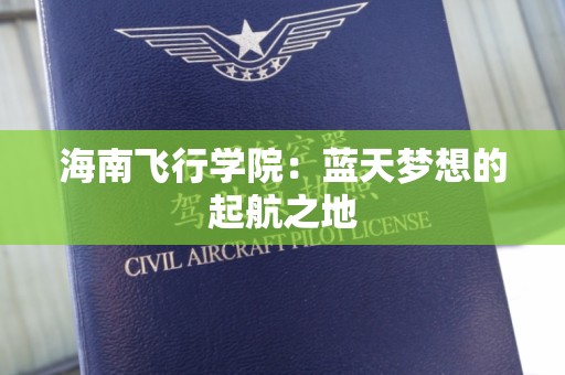 海南飞行学院：蓝天梦想的起航之地