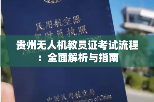 贵州无人机教员证考试流程：全面解析与指南