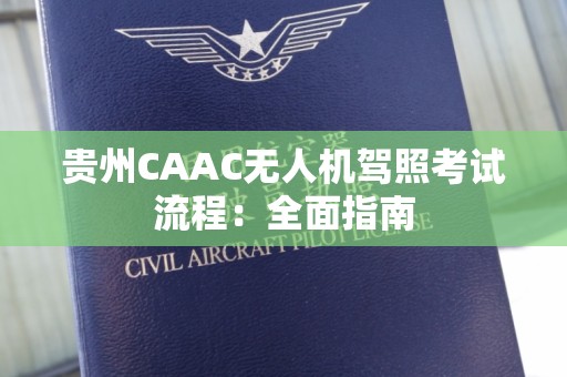 贵州CAAC无人机驾照考试流程：全面指南