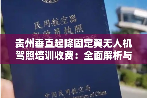 贵州垂直起降固定翼无人机驾照培训收费：全面解析与指导