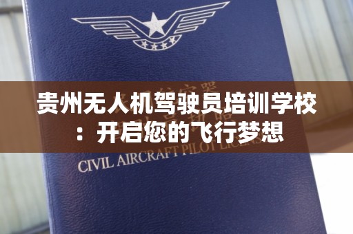 贵州无人机驾驶员培训学校：开启您的飞行梦想