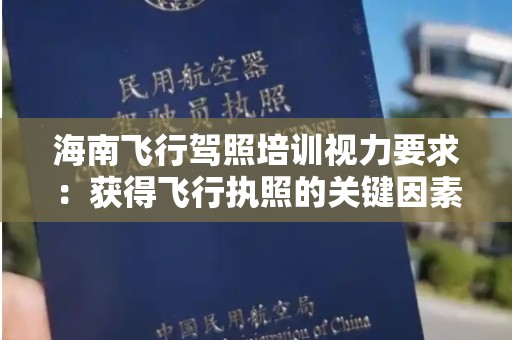 海南飞行驾照培训视力要求：获得飞行执照的关键因素