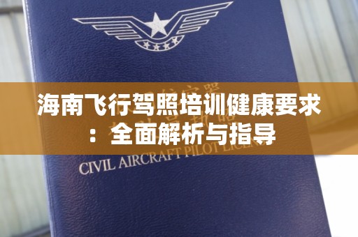 海南飞行驾照培训健康要求：全面解析与指导