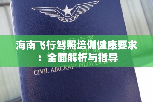 海南飞行驾照培训健康要求：全面解析与指导