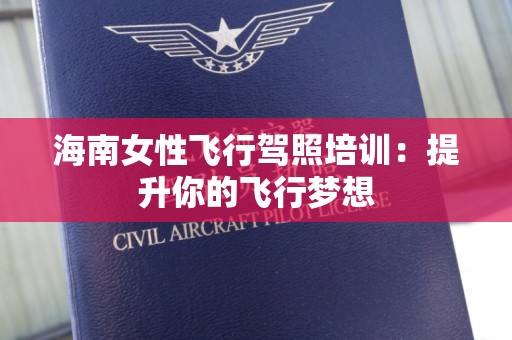 海南女性飞行驾照培训：提升你的飞行梦想