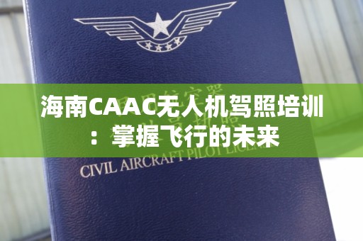 海南CAAC无人机驾照培训：掌握飞行的未来
