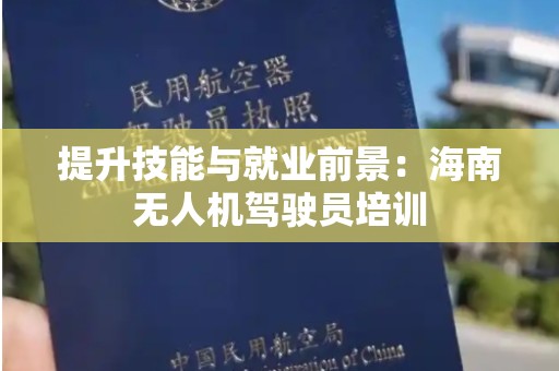 提升技能与就业前景：海南无人机驾驶员培训
