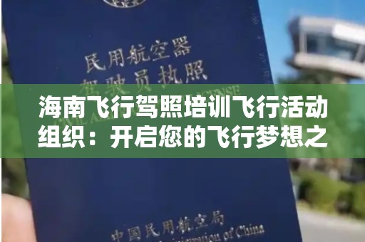 海南飞行驾照培训飞行活动组织：开启您的飞行梦想之旅