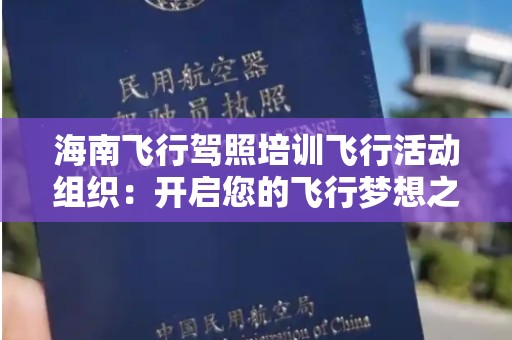 海南飞行驾照培训飞行活动组织：开启您的飞行梦想之旅