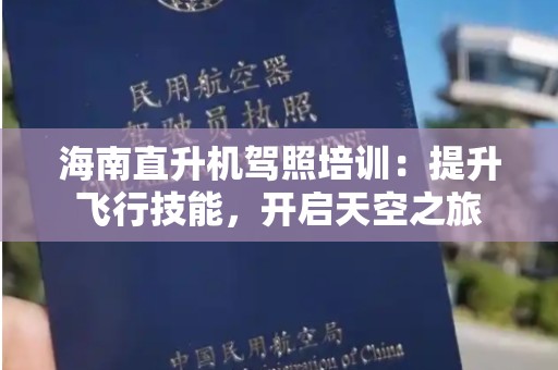 海南直升机驾照培训：提升飞行技能，开启天空之旅