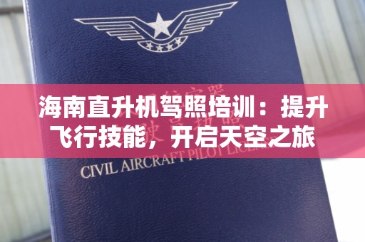 海南直升机驾照培训：提升飞行技能，开启天空之旅