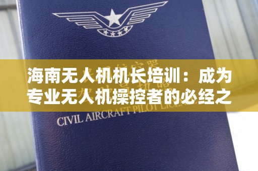 海南无人机机长培训：成为专业无人机操控者的必经之路