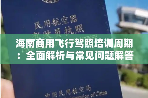 海南商用飞行驾照培训周期：全面解析与常见问题解答