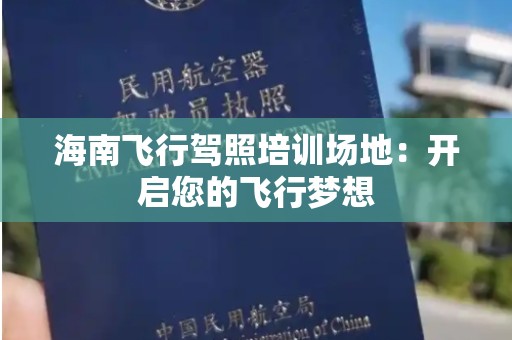 海南飞行驾照培训场地：开启您的飞行梦想