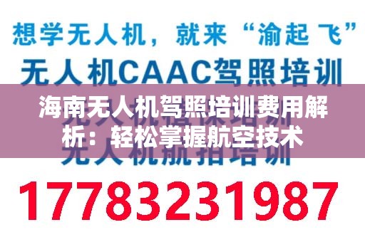 海南无人机驾照培训费用解析：轻松掌握航空技术