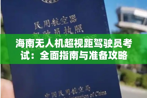 海南无人机超视距驾驶员考试：全面指南与准备攻略