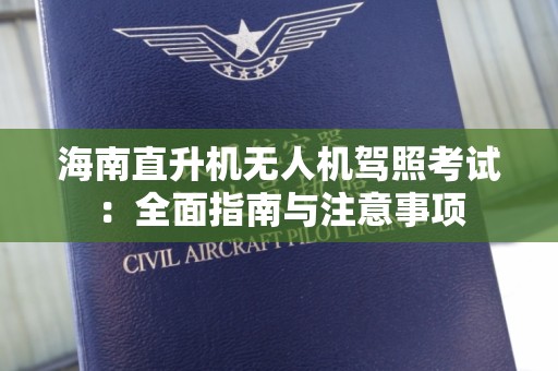 海南直升机无人机驾照考试：全面指南与注意事项