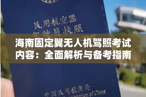 海南固定翼无人机驾照考试内容：全面解析与备考指南