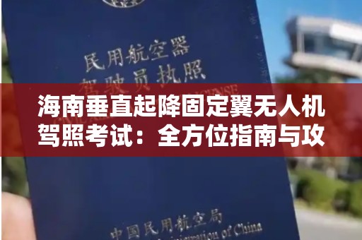 海南垂直起降固定翼无人机驾照考试：全方位指南与攻略