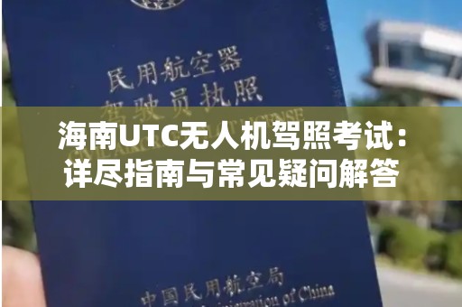 海南UTC无人机驾照考试：详尽指南与常见疑问解答