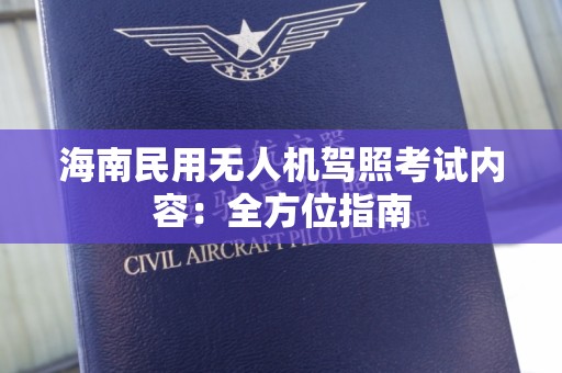 海南民用无人机驾照考试内容：全方位指南