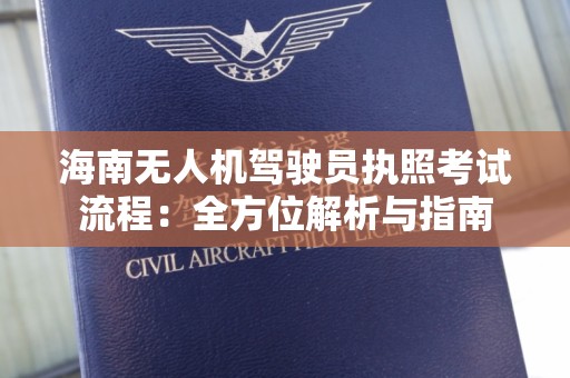 海南无人机驾驶员执照考试流程：全方位解析与指南
