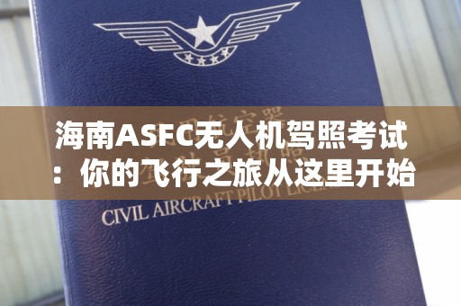海南ASFC无人机驾照考试：你的飞行之旅从这里开始