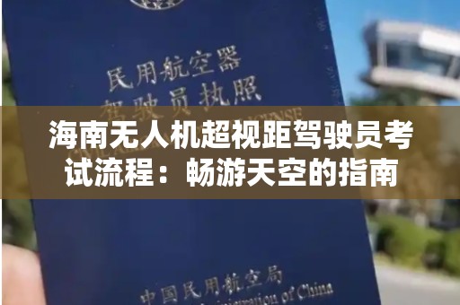 海南无人机超视距驾驶员考试流程：畅游天空的指南