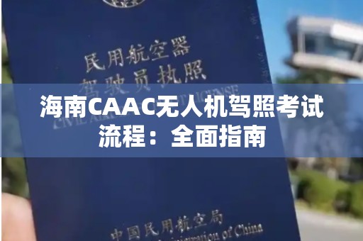 海南CAAC无人机驾照考试流程：全面指南
