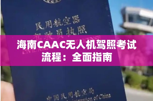 海南CAAC无人机驾照考试流程：全面指南