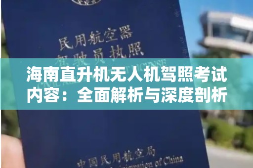 海南直升机无人机驾照考试内容：全面解析与深度剖析