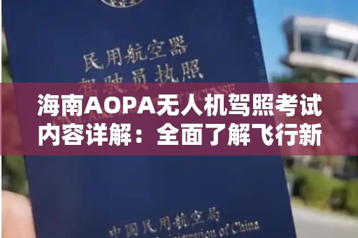 海南AOPA无人机驾照考试内容详解：全面了解飞行新规