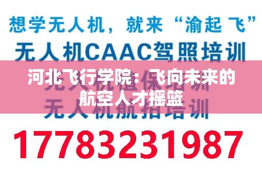 河北飞行学院：飞向未来的航空人才摇篮
