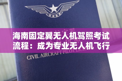 海南固定翼无人机驾照考试流程：成为专业无人机飞行员的第一步