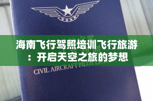 海南飞行驾照培训飞行旅游：开启天空之旅的梦想