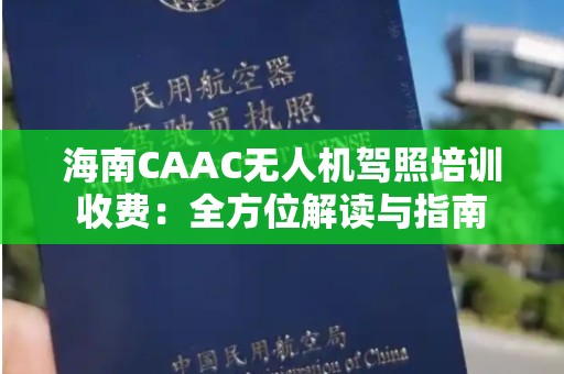 海南CAAC无人机驾照培训收费：全方位解读与指南