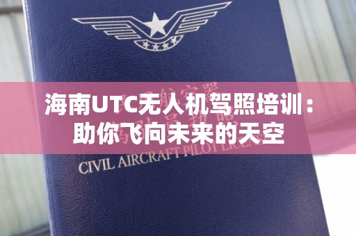 海南UTC无人机驾照培训：助你飞向未来的天空