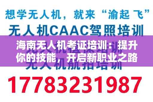 海南无人机考证培训：提升你的技能，开启新职业之路