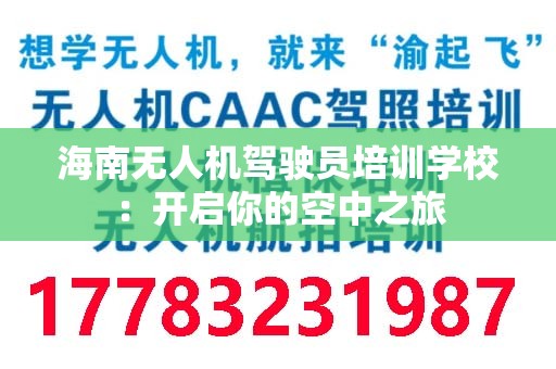 海南无人机驾驶员培训学校：开启你的空中之旅