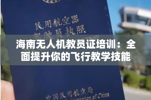 海南无人机教员证培训：全面提升你的飞行教学技能